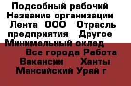 Подсобный рабочий › Название организации ­ Лента, ООО › Отрасль предприятия ­ Другое › Минимальный оклад ­ 22 500 - Все города Работа » Вакансии   . Ханты-Мансийский,Урай г.